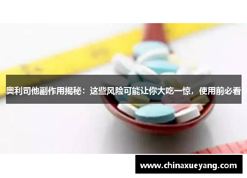 奥利司他副作用揭秘：这些风险可能让你大吃一惊，使用前必看