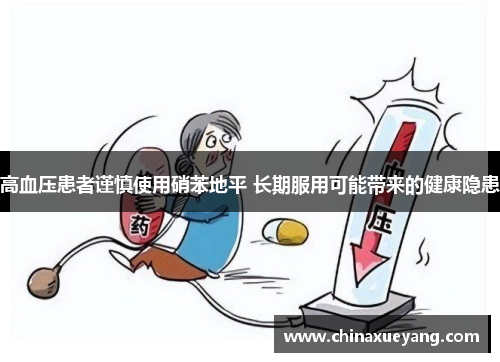 高血压患者谨慎使用硝苯地平 长期服用可能带来的健康隐患